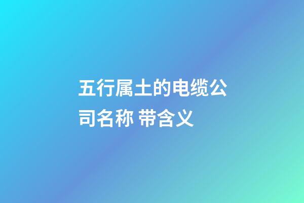 五行属土的电缆公司名称 带含义-第1张-公司起名-玄机派
